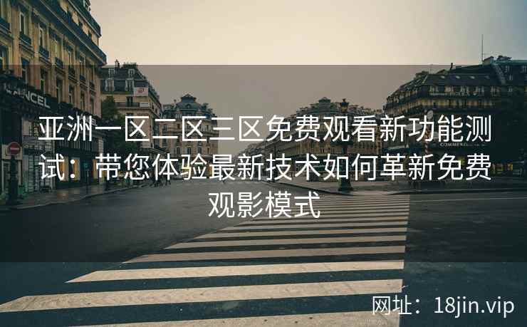亚洲一区二区三区免费观看新功能测试：带您体验最新技术如何革新免费观影模式