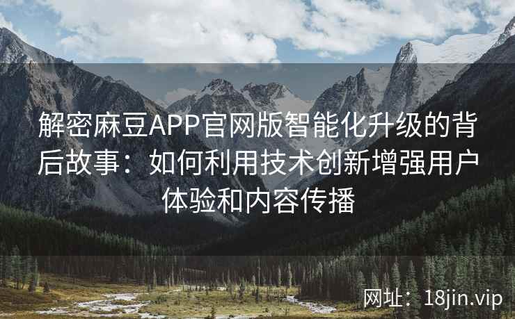 解密麻豆APP官网版智能化升级的背后故事：如何利用技术创新增强用户体验和内容传播