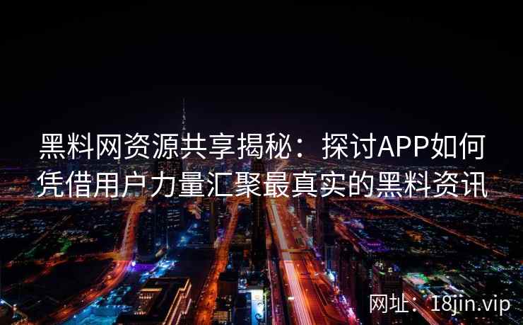 黑料网资源共享揭秘：探讨APP如何凭借用户力量汇聚最真实的黑料资讯