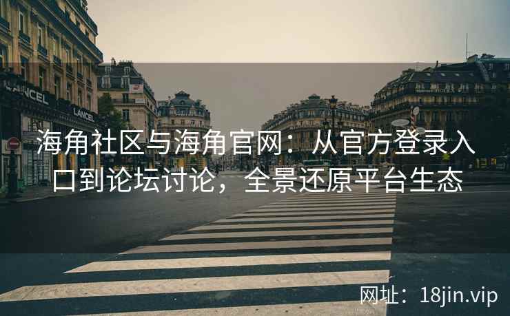 海角社区与海角官网：从官方登录入口到论坛讨论，全景还原平台生态