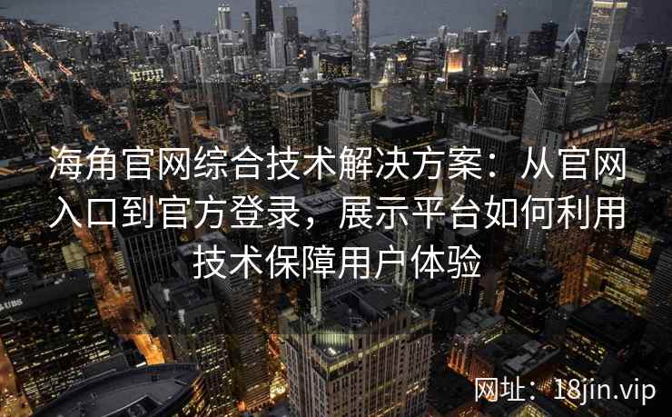 海角官网综合技术解决方案：从官网入口到官方登录，展示平台如何利用技术保障用户体验