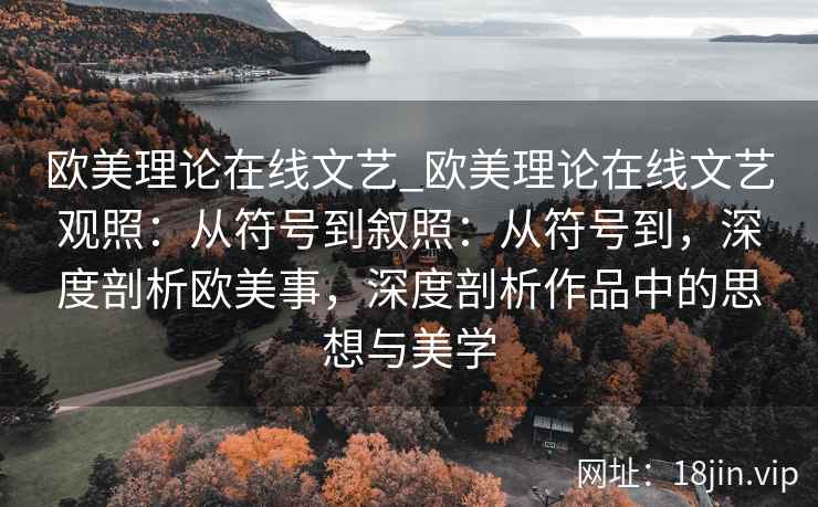 欧美理论在线文艺_欧美理论在线文艺观照：从符号到叙照：从符号到，深度剖析欧美事，深度剖析作品中的思想与美学