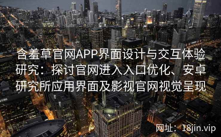 含羞草官网APP界面设计与交互体验研究：探讨官网进入入口优化、安卓研究所应用界面及影视官网视觉呈现